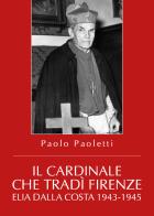 Il cardinale che tradì Firenze. Elia Dalla Costa 1943-1945 di Paolo Paoletti edito da Youcanprint