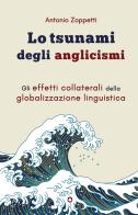 Lo tsunami degli anglicismi. Gli effetti collaterali della globalizzazione linguistica di Antonio Zoppetti edito da goWare