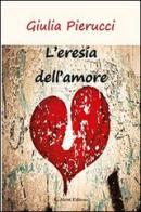 L' eresia dell'amore di Giulia Pierucci edito da Aletti