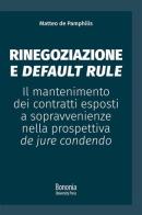 Rinegoziazione e default rule. Il mantenimento dei contratti esposti a sopravvenienze nella prospettiva de jure condendo di Matteo De Pamphilis edito da Bononia University Press