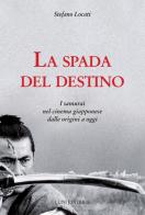 La spada del destino. I samurai nel cinema giapponese dalle origini a oggi di Stefano Locati edito da Luni Editrice