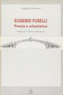 Eugenio Fuselli. Poesia e urbanistica di Guglielmo Bilancioni edito da Pendragon