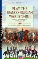 Play the Franco-Prussian war 1870-1871-Gioca a wargame alla guerra del 1870. Nuova ediz. di Luca Stefano Cristini edito da Soldiershop