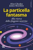 La particella fantasma. Alla ricerca dello sfuggente neutrino di Alan Chodos, James Riordon edito da Scienza Express