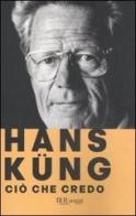 Ciò che credo di Hans Küng edito da Rizzoli
