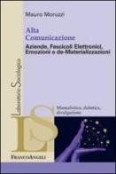 Alta comunicazione. Aziende, fascicoli elettronici, emozioni e de-materializzazioni di Mauro Moruzzi edito da Franco Angeli