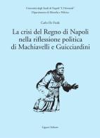 La crisi del Regno di Napoli nella riflessione politica di Machiavelli e Guicciardini di Carlo De Frede edito da Liguori