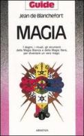 Magia. I dogmi, i rituali, gli strumenti della magia bianca e della magia nera per diventare un vero mago di Jean de Blanchefort edito da Armenia