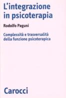 L' integrazione in psicoterapia. Complessità e trasversalità della funzione psicoterapica di Rodolfo Paguni edito da Carocci