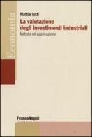 La valutazione degli investimenti industriali. Metodo ed applicazione di Mattia Iotti edito da Franco Angeli