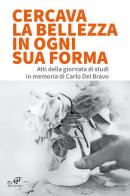 Cercava la bellezza in ogni sua forma. Atti della giornata di studi in memoria di Carlo Del Bravo edito da Masso delle Fate