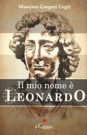 Il mio nome è Leonardo di Massimo Gregori Grgic edito da Il Ciliegio