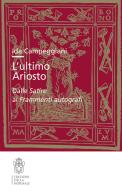 L'ultimo Ariosto. Dalle Satire ai Frammenti autografi di Ida Campeggiani edito da Scuola Normale Superiore
