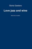 Love jazz and wine di Gloria Gaetano edito da ilmiolibro self publishing