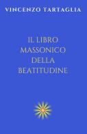 Il libro massonico della beatitudine. Ediz. integrale di Vincenzo Tartaglia edito da StreetLib