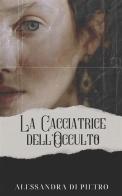 La cacciatrice dell'occulto di Alessandra Di Pietro edito da StreetLib