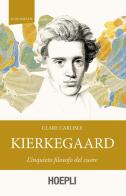 Kierkegaard. L'inquieto filosofo del cuore di Clare Carlisle edito da Hoepli