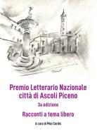 Premio Letterario Nazionale città di Ascoli Piceno. Racconti a Tema Libero. Terza edizione. Ediz. integrale edito da Le Mezzelane Casa Editrice