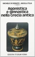 Agonistica e ginnastica nella Grecia antica di Michele Di Donato, Angela Teja edito da Studium