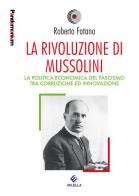 La rivoluzione di Mussolini. La politica economica del fascismo tra corruzione ed innovazione di Roberto Fatano edito da Milella