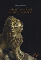 La bottega orafa di Lorenzo Ghiberti di Dora L. Bemporad edito da EDIFIR