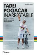 Tadej Pogacar. Inarrestabile. Origini e storia di un fenomeno del ciclismo di Andy McGrath edito da Mulatero Editore