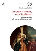 Coniugare la politica, costruire alleanze. Elisabetta Farnese e la Spagna nell'Europa dei Lumi edito da Aracne