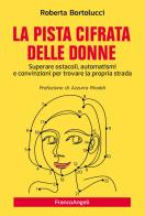 La pista cifrata delle donne. Superare ostacoli, automatismi e convinzioni per trovare la propria strada di Roberta Bortolucci edito da Franco Angeli