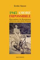 1945 amore impossibile. Raccontare la Resistenza attraverso una storia d'amore di Emilio Vanoni edito da Macchione Editore