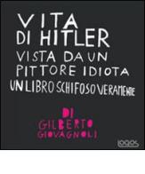 Vita di Hitler vista da un pittore idiota. Un libro schifoso veramente di Gilberto Giovagnoli edito da Logos