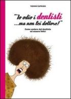 «Io odio i dentisti... ma non lei dottore!». Come andare dal dentista ed essere felici di Tiziano Caprara edito da Friulimmagine