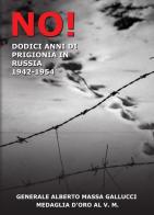 No! 12 anni di prigionia in Russia 1943-1954 di Alberto Massa Gallucci edito da LCF Edizioni