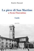La pieve di San Martino a Sesto Fiorentino. Guida di Beatrice Mazzanti edito da Apice Libri