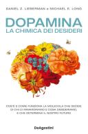 Dopamina. La chimica dei desideri di Daniel Z. Lieberman, Michael E. Long edito da De Agostini