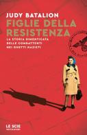 Figlie della Resistenza. La storia dimenticata delle combattenti nei ghetti nazisti di Judy Batalion edito da Mondadori
