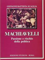 Machiavelli. Passione e rischio della politica di G. Battista Scaglia edito da Studium
