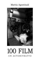 100 film. Un autoritratto di Mattia Agostinali edito da ilmiolibro self publishing