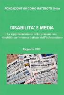 Disabilità e media. Rapporto 2012. La rappresentazione delle persone con disabilità nel sistema italiano dell'informazione edito da Fondazione Giacomo Matteotti