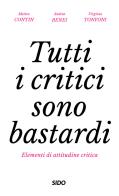 Tutti i critici sono bastardi. Elementi di attitudine critica di Matteo Contin, Andrea Benei, Virginia Tonfoni edito da SIDO (Genova)