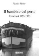 Il bambino del porto. Exincourt 1955-1963 di Flavio Moro edito da L'Azione