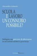 Scuola e lavoro. Un connubio possibile? Indagine sui percorsi di alternanza in sei Istituti di Bari e provincia di Alessandro Lattarulo edito da Cafagna