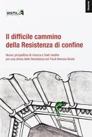 Il difficile cammino della Resistenza di confine edito da Irsml Friuli Venezia Giulia
