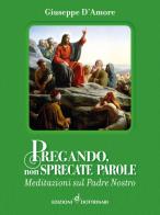 Pregando, non sprecate parole. Meditazioni sul Padre Nostro di Giuseppe D'Amore edito da Dottrinari