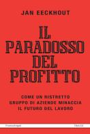 Il paradosso del profitto. Come un ristretto gruppo di aziende minaccia il futuro del lavoro di Jan Eeckhout edito da Franco Angeli