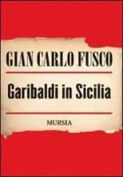 Garibaldi in Sicilia di Gian Carlo Fusco edito da Ugo Mursia Editore