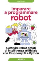 Imparare a programmare robot. Costruire robot dotati di intelligenza artificiale con Raspberry Pi e Python di Danny Staple edito da Apogeo