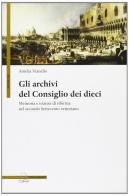 Gli archivi del Consiglio dei Dieci. Memoria e istanze di riforma nel secondo Settecento veneziano di Amelia Vianello edito da Il Poligrafo