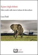 Il paese degli elefanti. Miti e realtà sulle riserve italiane di idrocarburi di Luca Pardi edito da Lu.Ce