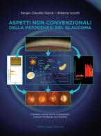 Aspetti non convenzionali della patogenesi del glaucoma di Sergio Claudio Saccà, Alberto Izzotti edito da Fabiano