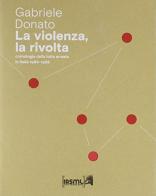 La violenza, la rivolta. Cronologia della lotta armata in Italia 1966-1988 di Gabriele Donato edito da Irsml Friuli Venezia Giulia